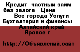 Кредит, частный займ без залога › Цена ­ 3 000 000 - Все города Услуги » Бухгалтерия и финансы   . Алтайский край,Яровое г.